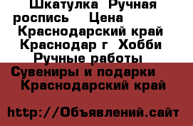 Шкатулка. Ручная роспись. › Цена ­ 5 850 - Краснодарский край, Краснодар г. Хобби. Ручные работы » Сувениры и подарки   . Краснодарский край